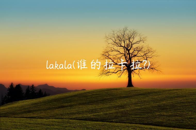 lakala(谁的拉卡拉?)